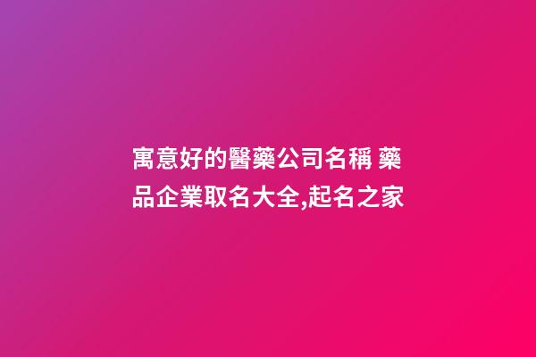 寓意好的醫藥公司名稱 藥品企業取名大全,起名之家